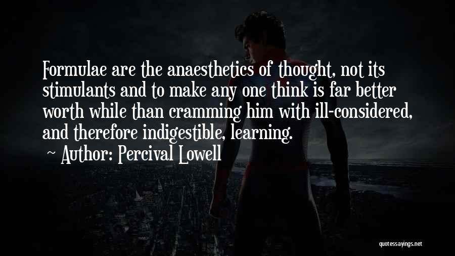 Percival Lowell Quotes: Formulae Are The Anaesthetics Of Thought, Not Its Stimulants And To Make Any One Think Is Far Better Worth While