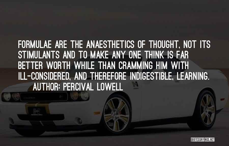 Percival Lowell Quotes: Formulae Are The Anaesthetics Of Thought, Not Its Stimulants And To Make Any One Think Is Far Better Worth While