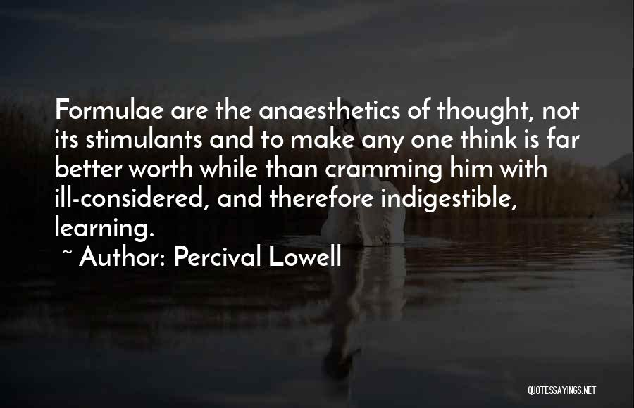 Percival Lowell Quotes: Formulae Are The Anaesthetics Of Thought, Not Its Stimulants And To Make Any One Think Is Far Better Worth While