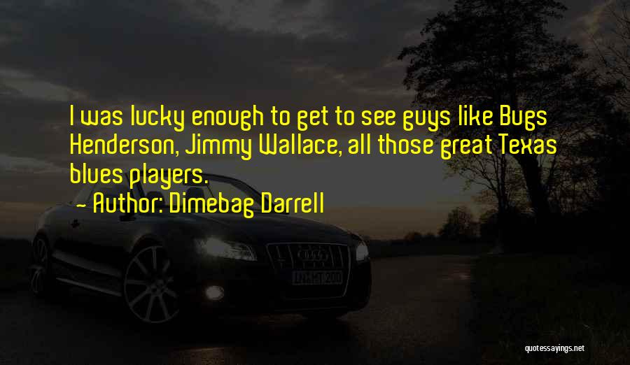 Dimebag Darrell Quotes: I Was Lucky Enough To Get To See Guys Like Bugs Henderson, Jimmy Wallace, All Those Great Texas Blues Players.