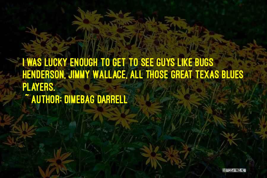 Dimebag Darrell Quotes: I Was Lucky Enough To Get To See Guys Like Bugs Henderson, Jimmy Wallace, All Those Great Texas Blues Players.