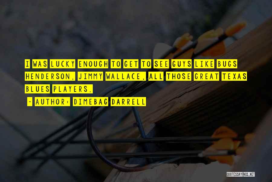 Dimebag Darrell Quotes: I Was Lucky Enough To Get To See Guys Like Bugs Henderson, Jimmy Wallace, All Those Great Texas Blues Players.