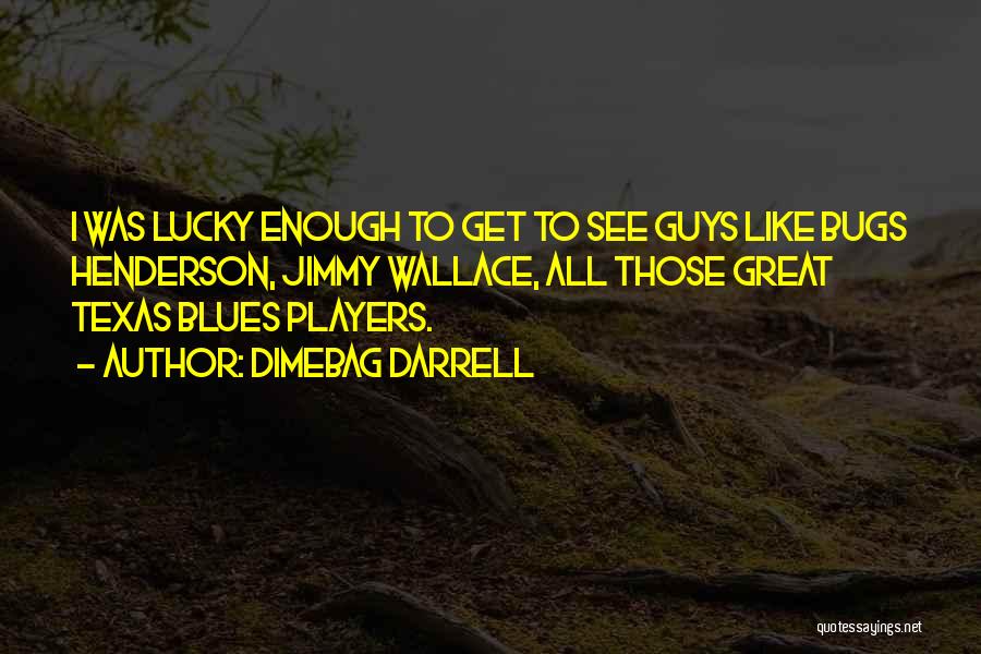 Dimebag Darrell Quotes: I Was Lucky Enough To Get To See Guys Like Bugs Henderson, Jimmy Wallace, All Those Great Texas Blues Players.