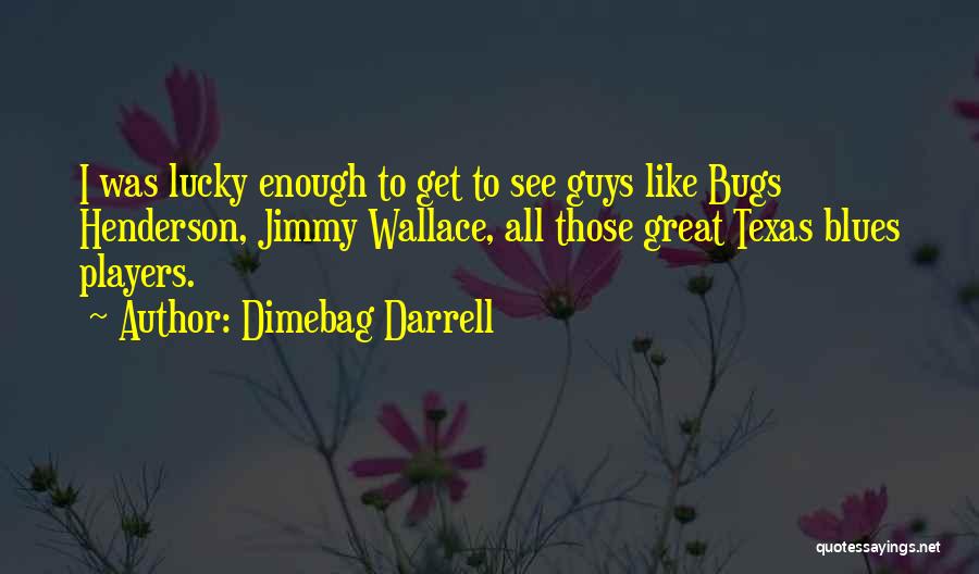 Dimebag Darrell Quotes: I Was Lucky Enough To Get To See Guys Like Bugs Henderson, Jimmy Wallace, All Those Great Texas Blues Players.