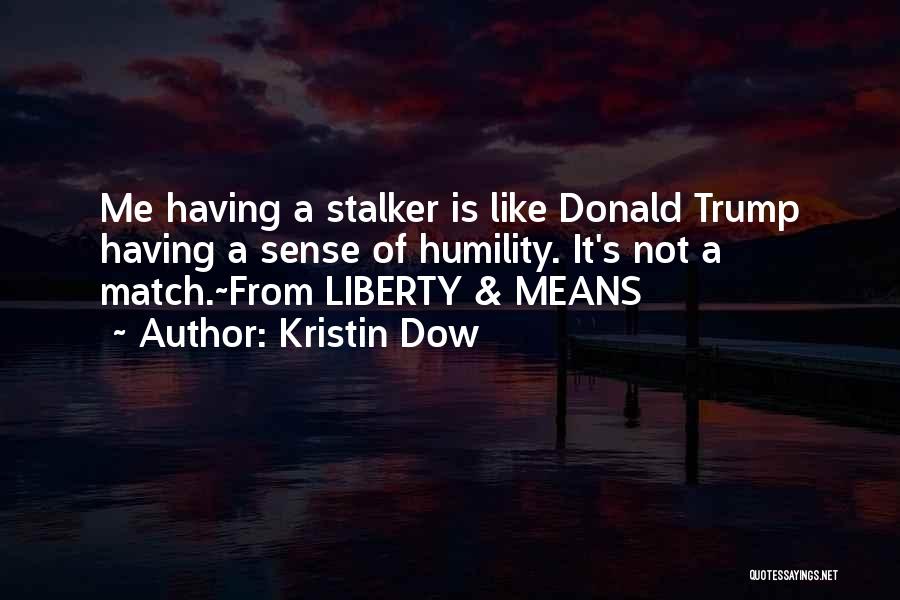 Kristin Dow Quotes: Me Having A Stalker Is Like Donald Trump Having A Sense Of Humility. It's Not A Match.~from Liberty & Means