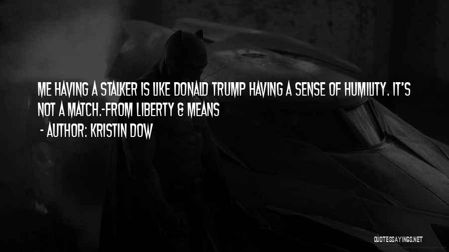 Kristin Dow Quotes: Me Having A Stalker Is Like Donald Trump Having A Sense Of Humility. It's Not A Match.~from Liberty & Means