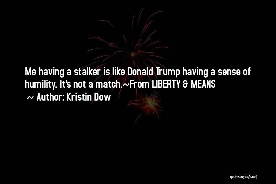 Kristin Dow Quotes: Me Having A Stalker Is Like Donald Trump Having A Sense Of Humility. It's Not A Match.~from Liberty & Means