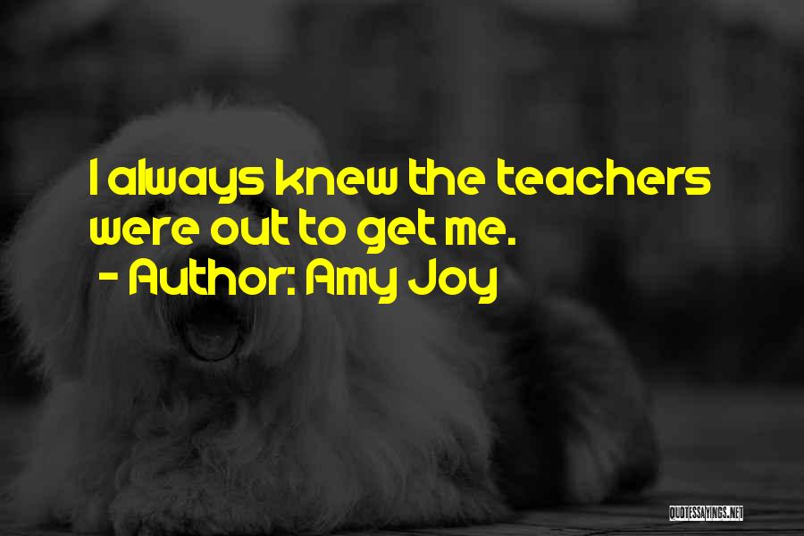 Amy Joy Quotes: I Always Knew The Teachers Were Out To Get Me.