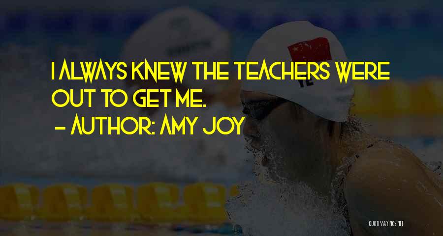 Amy Joy Quotes: I Always Knew The Teachers Were Out To Get Me.