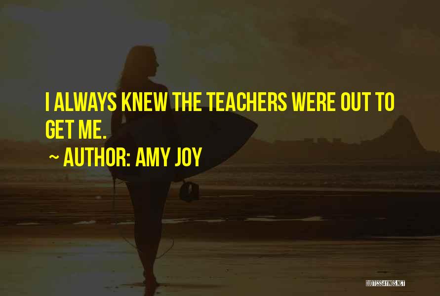 Amy Joy Quotes: I Always Knew The Teachers Were Out To Get Me.