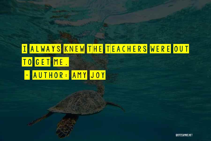 Amy Joy Quotes: I Always Knew The Teachers Were Out To Get Me.