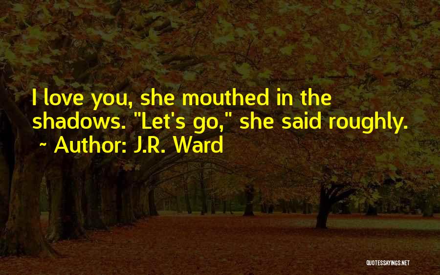 J.R. Ward Quotes: I Love You, She Mouthed In The Shadows. Let's Go, She Said Roughly.