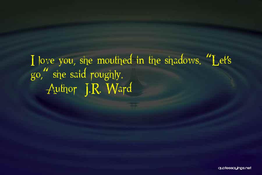 J.R. Ward Quotes: I Love You, She Mouthed In The Shadows. Let's Go, She Said Roughly.