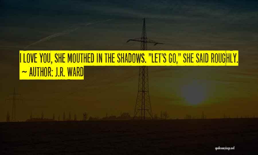 J.R. Ward Quotes: I Love You, She Mouthed In The Shadows. Let's Go, She Said Roughly.