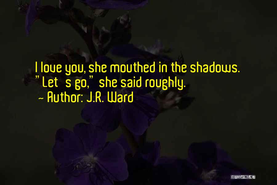 J.R. Ward Quotes: I Love You, She Mouthed In The Shadows. Let's Go, She Said Roughly.