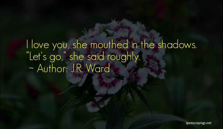 J.R. Ward Quotes: I Love You, She Mouthed In The Shadows. Let's Go, She Said Roughly.