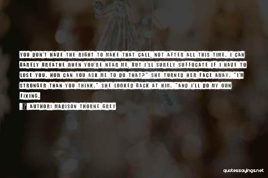 Madison Thorne Grey Quotes: You Don't Have The Right To Make That Call, Not After All This Time. I Can Barely Breathe When You're