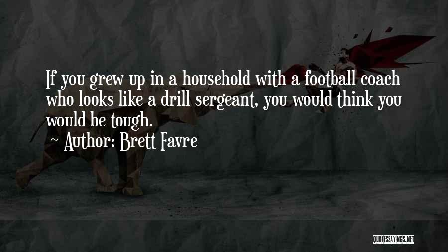 Brett Favre Quotes: If You Grew Up In A Household With A Football Coach Who Looks Like A Drill Sergeant, You Would Think