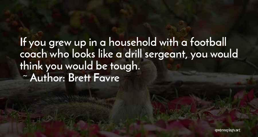Brett Favre Quotes: If You Grew Up In A Household With A Football Coach Who Looks Like A Drill Sergeant, You Would Think