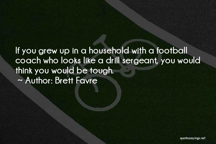 Brett Favre Quotes: If You Grew Up In A Household With A Football Coach Who Looks Like A Drill Sergeant, You Would Think