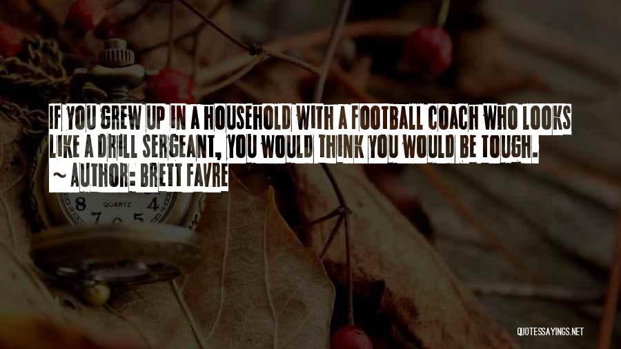 Brett Favre Quotes: If You Grew Up In A Household With A Football Coach Who Looks Like A Drill Sergeant, You Would Think