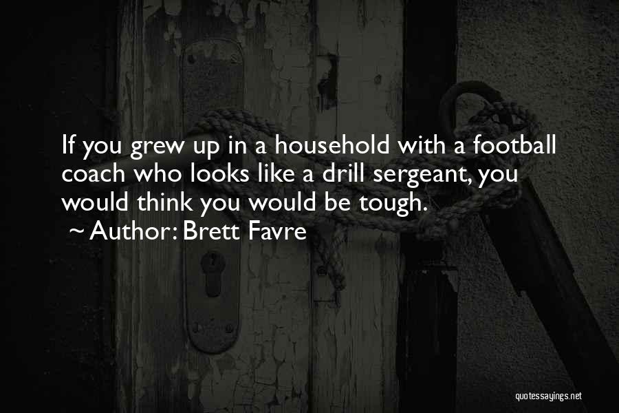 Brett Favre Quotes: If You Grew Up In A Household With A Football Coach Who Looks Like A Drill Sergeant, You Would Think