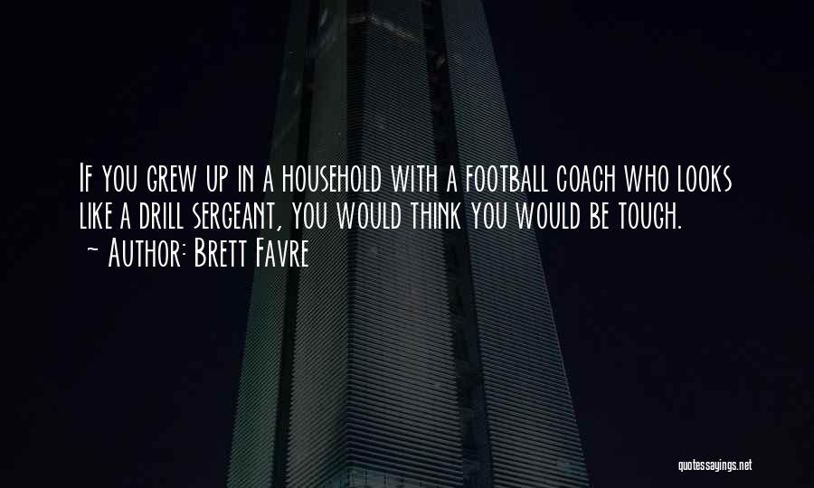 Brett Favre Quotes: If You Grew Up In A Household With A Football Coach Who Looks Like A Drill Sergeant, You Would Think