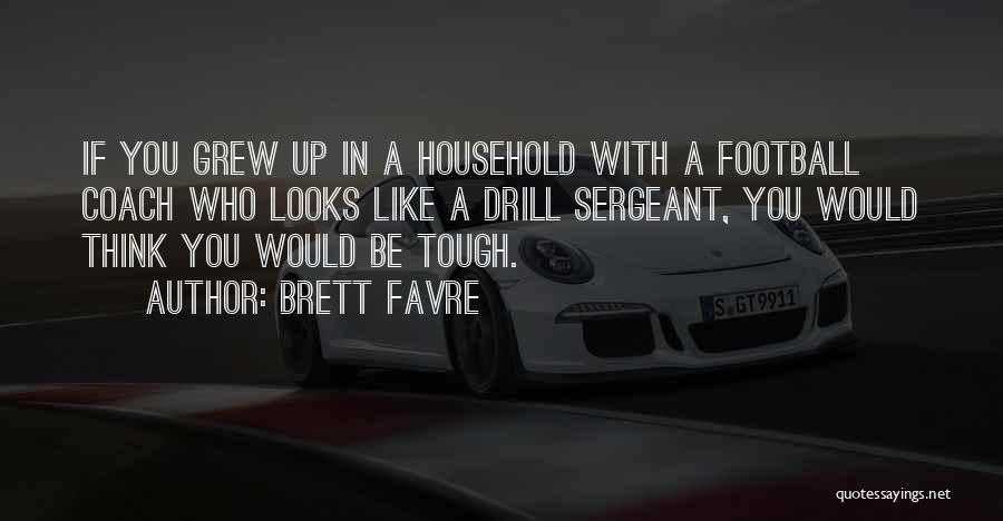Brett Favre Quotes: If You Grew Up In A Household With A Football Coach Who Looks Like A Drill Sergeant, You Would Think