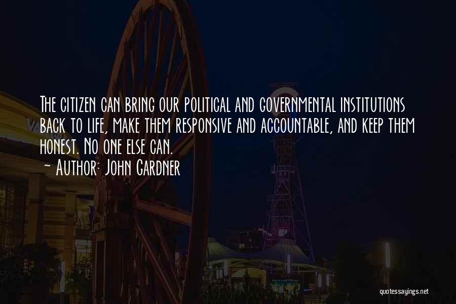 John Gardner Quotes: The Citizen Can Bring Our Political And Governmental Institutions Back To Life, Make Them Responsive And Accountable, And Keep Them