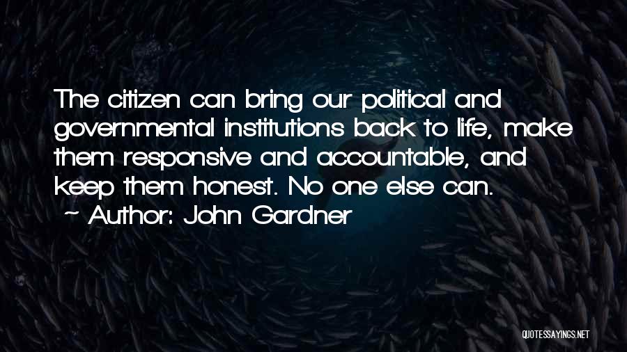 John Gardner Quotes: The Citizen Can Bring Our Political And Governmental Institutions Back To Life, Make Them Responsive And Accountable, And Keep Them