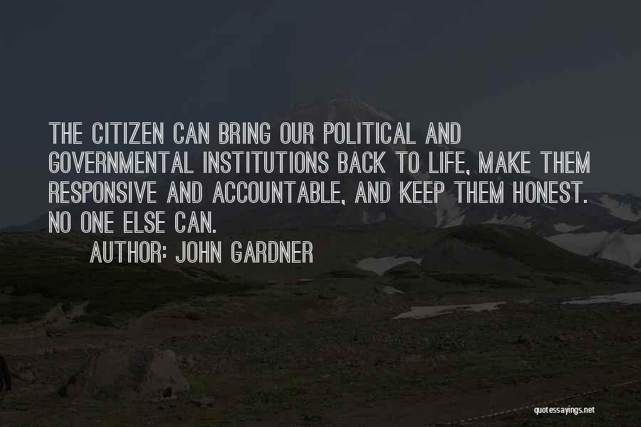 John Gardner Quotes: The Citizen Can Bring Our Political And Governmental Institutions Back To Life, Make Them Responsive And Accountable, And Keep Them