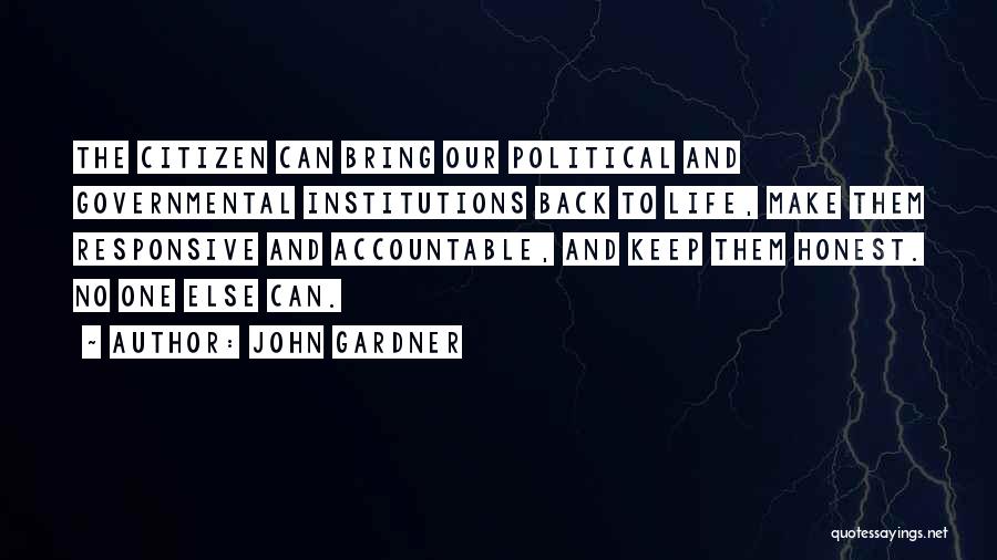 John Gardner Quotes: The Citizen Can Bring Our Political And Governmental Institutions Back To Life, Make Them Responsive And Accountable, And Keep Them