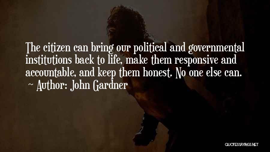 John Gardner Quotes: The Citizen Can Bring Our Political And Governmental Institutions Back To Life, Make Them Responsive And Accountable, And Keep Them