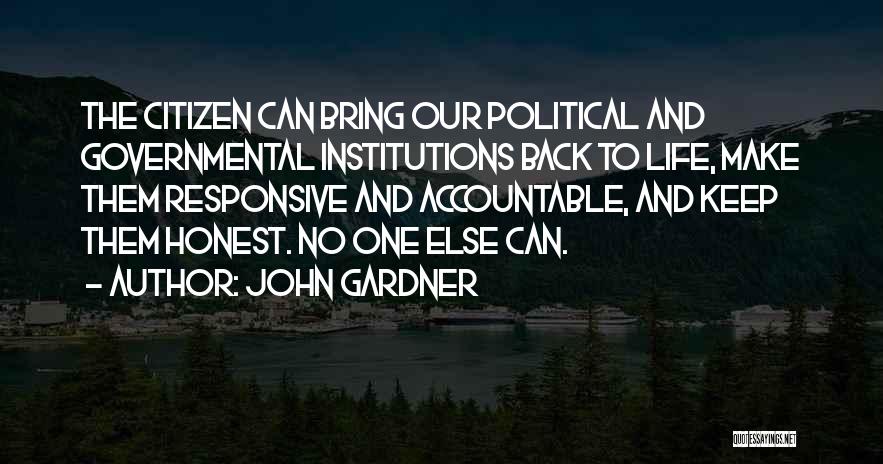 John Gardner Quotes: The Citizen Can Bring Our Political And Governmental Institutions Back To Life, Make Them Responsive And Accountable, And Keep Them