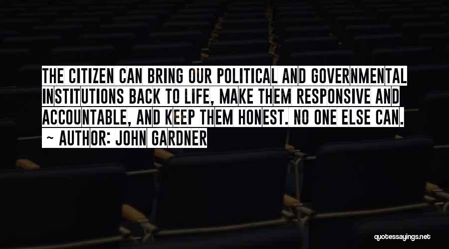 John Gardner Quotes: The Citizen Can Bring Our Political And Governmental Institutions Back To Life, Make Them Responsive And Accountable, And Keep Them