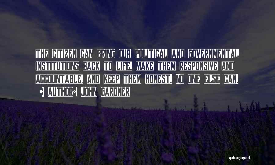 John Gardner Quotes: The Citizen Can Bring Our Political And Governmental Institutions Back To Life, Make Them Responsive And Accountable, And Keep Them