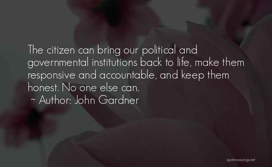 John Gardner Quotes: The Citizen Can Bring Our Political And Governmental Institutions Back To Life, Make Them Responsive And Accountable, And Keep Them