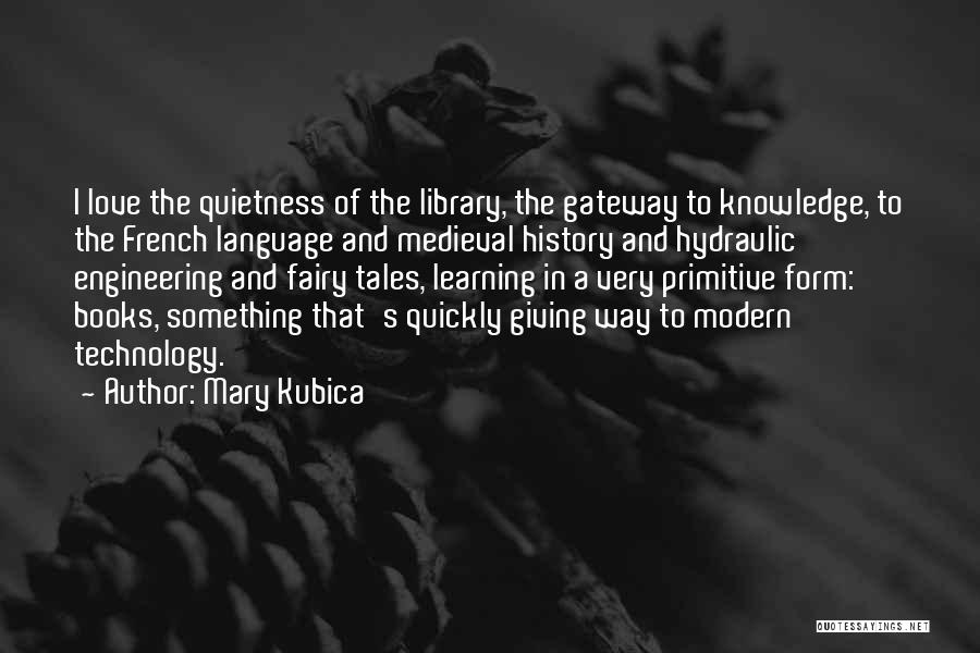 Mary Kubica Quotes: I Love The Quietness Of The Library, The Gateway To Knowledge, To The French Language And Medieval History And Hydraulic