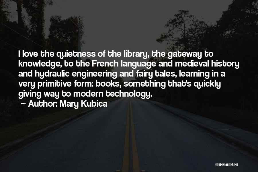 Mary Kubica Quotes: I Love The Quietness Of The Library, The Gateway To Knowledge, To The French Language And Medieval History And Hydraulic