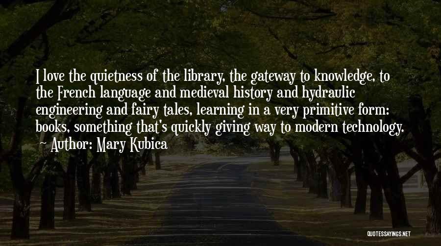 Mary Kubica Quotes: I Love The Quietness Of The Library, The Gateway To Knowledge, To The French Language And Medieval History And Hydraulic