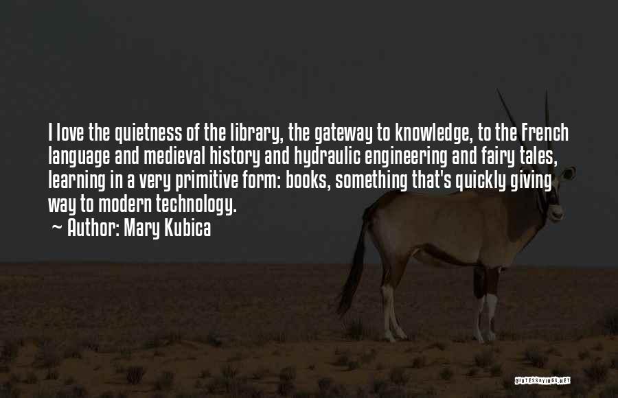 Mary Kubica Quotes: I Love The Quietness Of The Library, The Gateway To Knowledge, To The French Language And Medieval History And Hydraulic