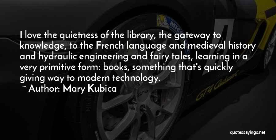 Mary Kubica Quotes: I Love The Quietness Of The Library, The Gateway To Knowledge, To The French Language And Medieval History And Hydraulic