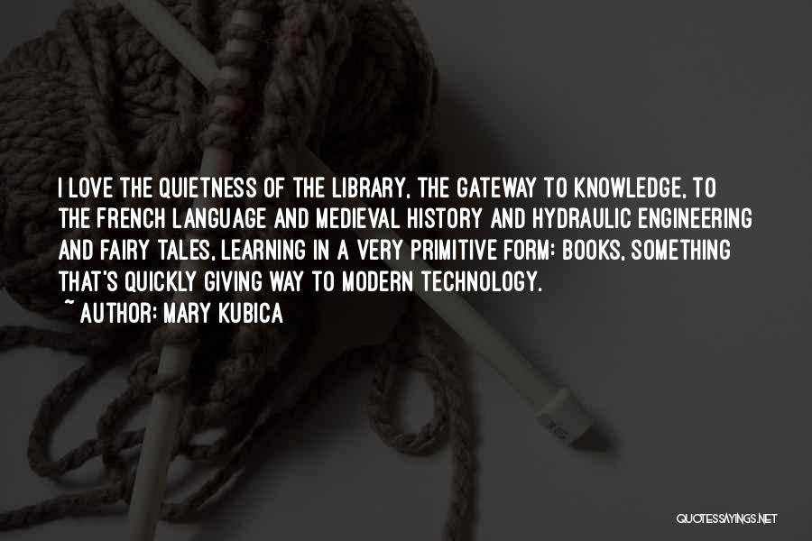 Mary Kubica Quotes: I Love The Quietness Of The Library, The Gateway To Knowledge, To The French Language And Medieval History And Hydraulic