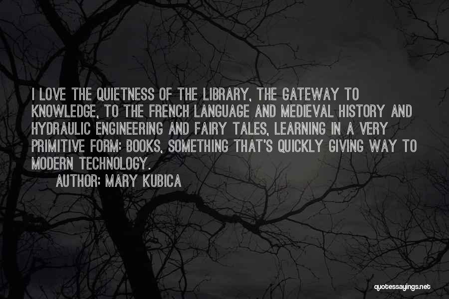 Mary Kubica Quotes: I Love The Quietness Of The Library, The Gateway To Knowledge, To The French Language And Medieval History And Hydraulic