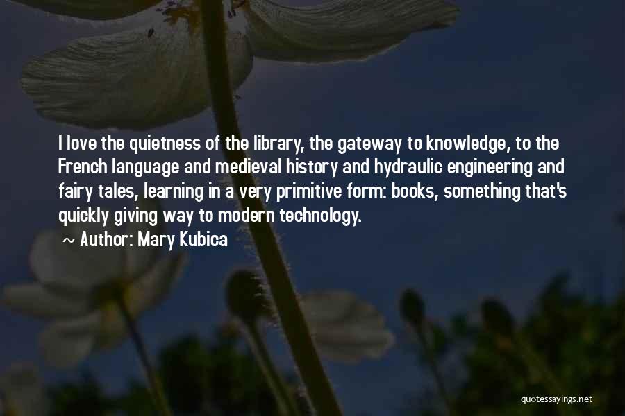 Mary Kubica Quotes: I Love The Quietness Of The Library, The Gateway To Knowledge, To The French Language And Medieval History And Hydraulic