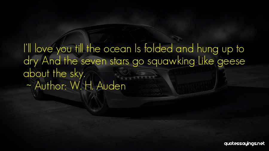 W. H. Auden Quotes: I'll Love You Till The Ocean Is Folded And Hung Up To Dry And The Seven Stars Go Squawking Like
