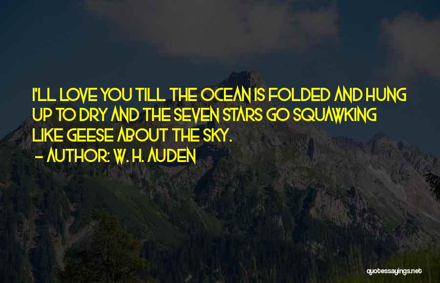 W. H. Auden Quotes: I'll Love You Till The Ocean Is Folded And Hung Up To Dry And The Seven Stars Go Squawking Like