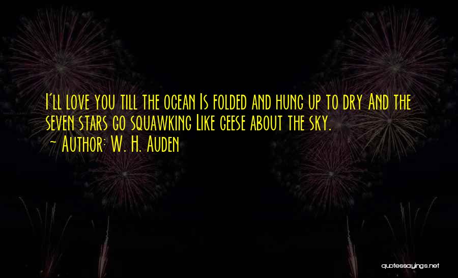 W. H. Auden Quotes: I'll Love You Till The Ocean Is Folded And Hung Up To Dry And The Seven Stars Go Squawking Like