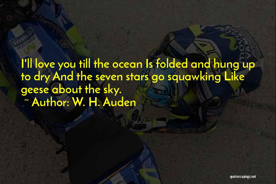 W. H. Auden Quotes: I'll Love You Till The Ocean Is Folded And Hung Up To Dry And The Seven Stars Go Squawking Like