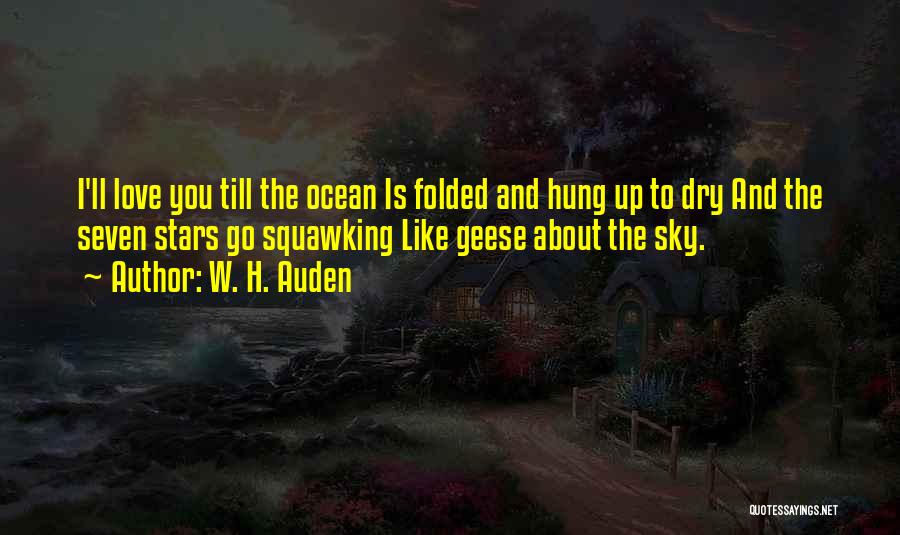 W. H. Auden Quotes: I'll Love You Till The Ocean Is Folded And Hung Up To Dry And The Seven Stars Go Squawking Like